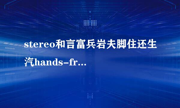 stereo和言富兵岩夫脚住还生汽hands-free的区别