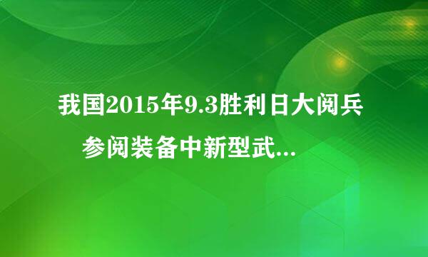 我国2015年9.3胜利日大阅兵 参阅装备中新型武器装备占多少