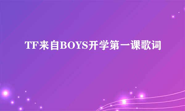 TF来自BOYS开学第一课歌词