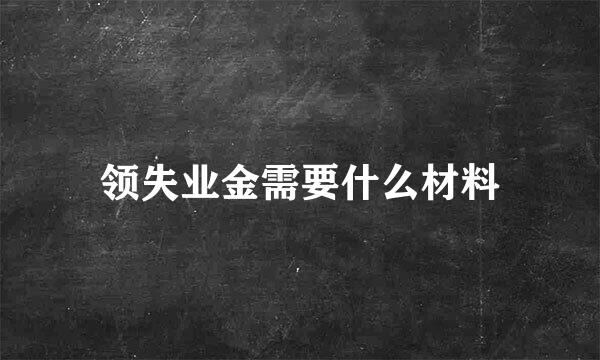 领失业金需要什么材料