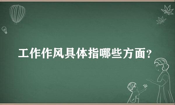 工作作风具体指哪些方面？