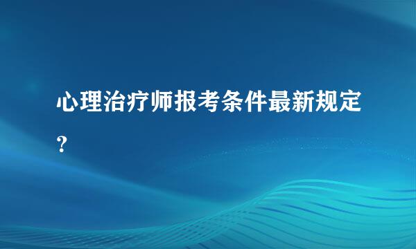 心理治疗师报考条件最新规定？