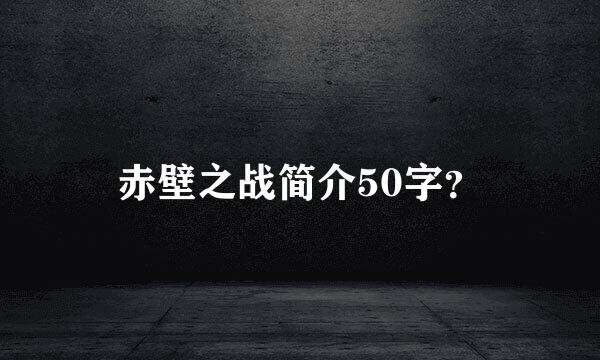 赤壁之战简介50字？