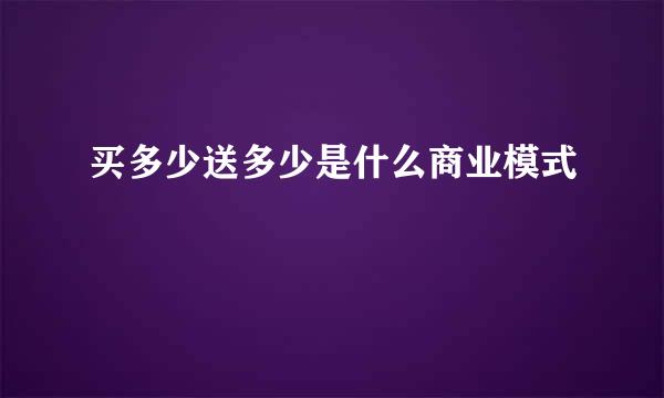 买多少送多少是什么商业模式