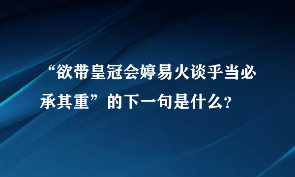 “欲带皇冠会婷易火谈乎当必承其重”的下一句是什么？