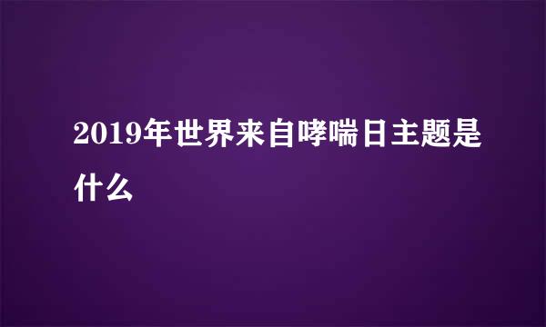 2019年世界来自哮喘日主题是什么