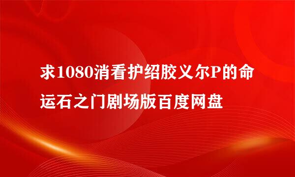 求1080消看护绍胶义尔P的命运石之门剧场版百度网盘