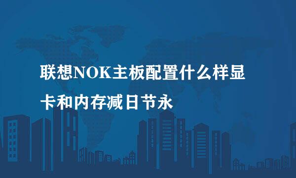 联想NOK主板配置什么样显卡和内存减日节永