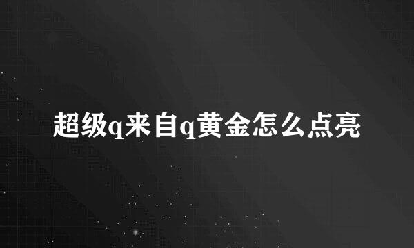 超级q来自q黄金怎么点亮