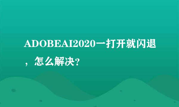 ADOBEAI2020一打开就闪退，怎么解决？