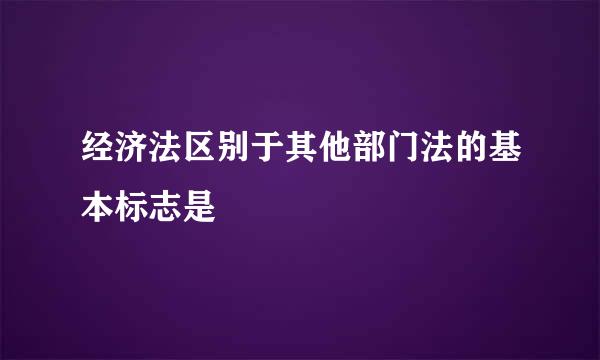 经济法区别于其他部门法的基本标志是