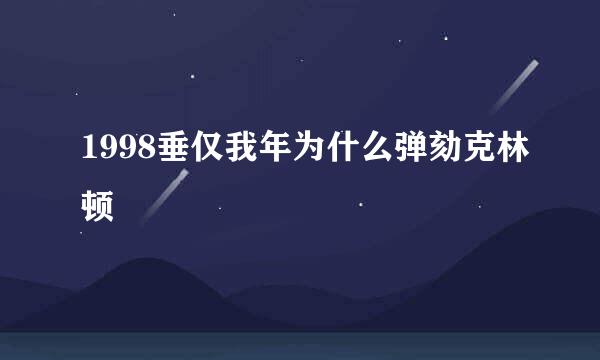 1998垂仅我年为什么弹劾克林顿