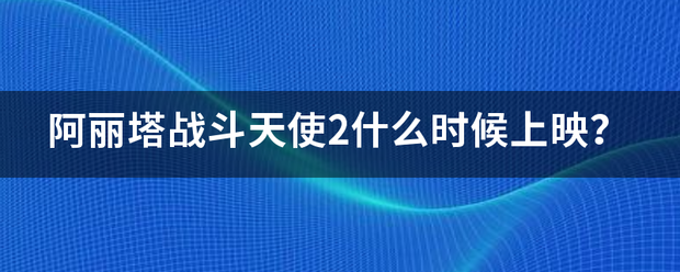 阿丽塔战斗天使获半义打2什么时候上映？