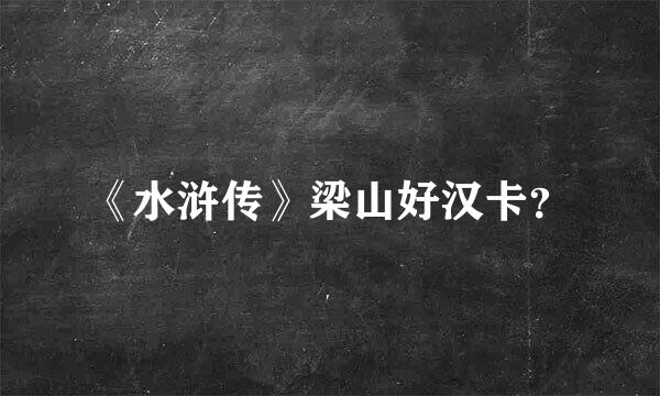 《水浒传》梁山好汉卡？