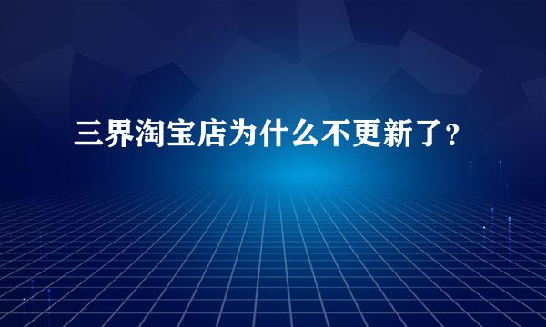 三界淘宝店为什么不更新了？