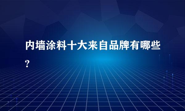 内墙涂料十大来自品牌有哪些?