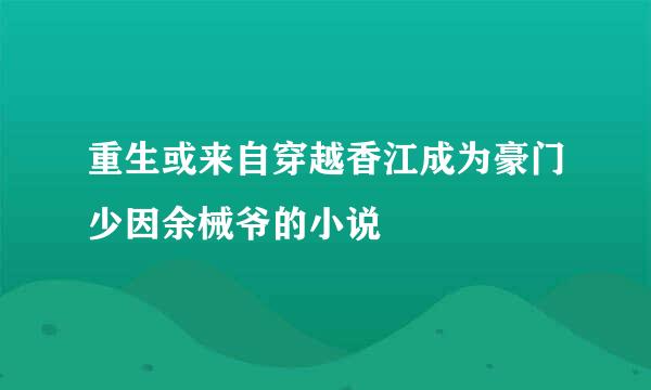 重生或来自穿越香江成为豪门少因余械爷的小说