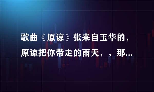 歌曲《原谅》张来自玉华的，原谅把你带走的雨天，，那首百度云