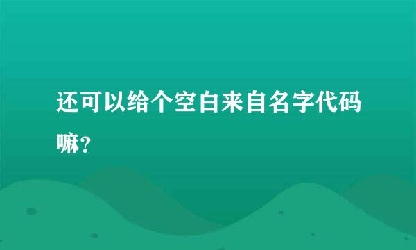 还可以给个空白来自名字代码嘛？