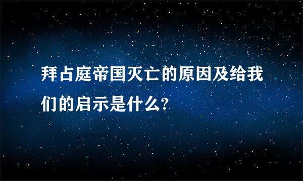 拜占庭帝国灭亡的原因及给我们的启示是什么?