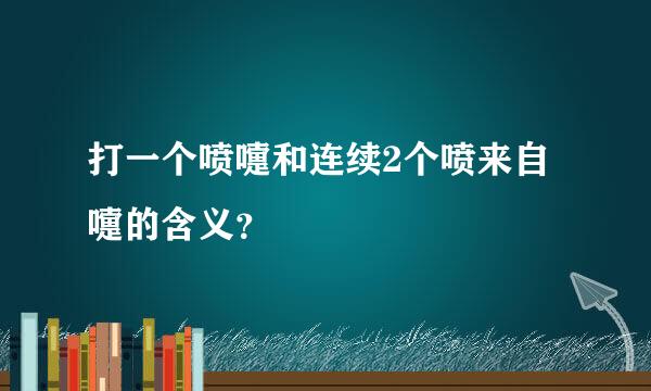 打一个喷嚏和连续2个喷来自嚏的含义？