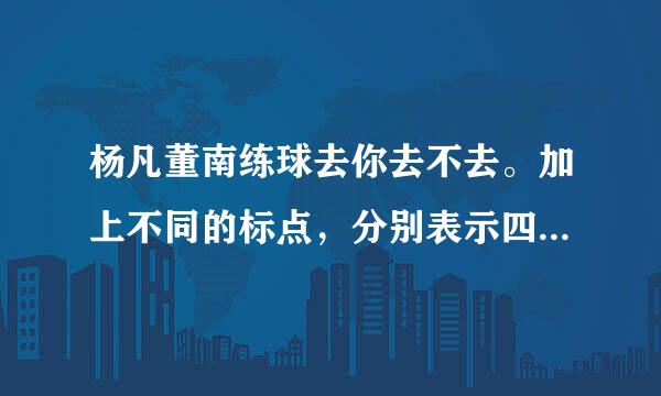 杨凡董南练球去你去不去。加上不同的标点，分别表示四种不同的意思