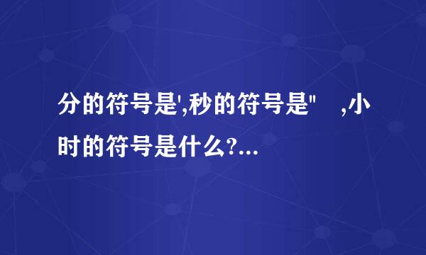 分的符号是',秒的符号是'' ,小时的符号是什么?分的符号是'，来自秒的符号是'' ...