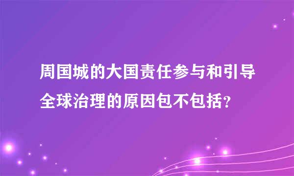 周国城的大国责任参与和引导全球治理的原因包不包括？