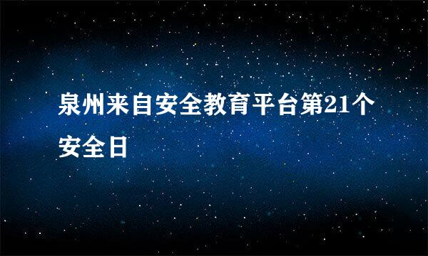 泉州来自安全教育平台第21个安全日