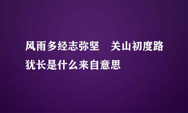 风雨多经志弥坚 关山初度路犹长是什么来自意思