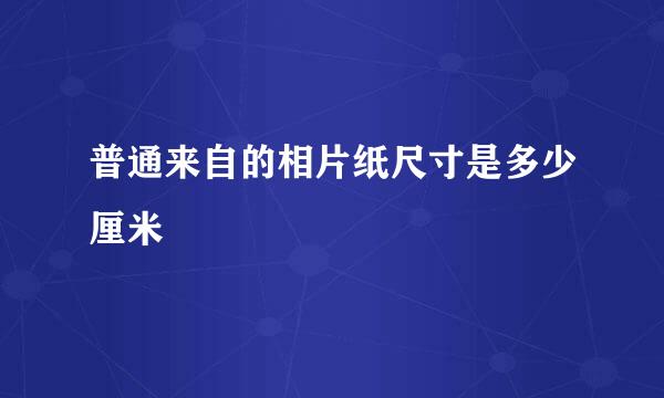 普通来自的相片纸尺寸是多少厘米