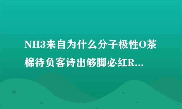 NH3来自为什么分子极性O茶棉待负客诗出够脚必红R非极性??键角大小???? P4(白磷)键角大小????