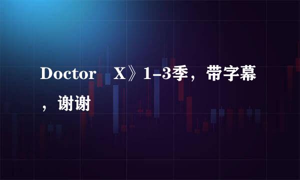 Doctor X》1-3季，带字幕，谢谢