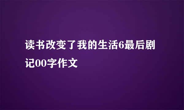 读书改变了我的生活6最后剧记00字作文