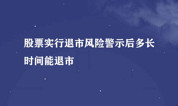 股票实行退市风险警示后多长时间能退市