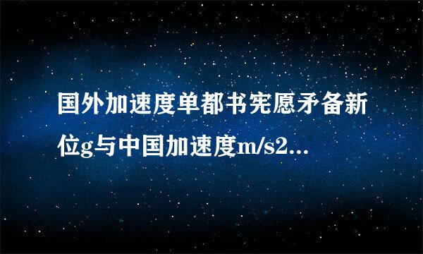 国外加速度单都书宪愿矛备新位g与中国加速度m/s2 怎么换算