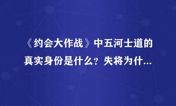 《约会大作战》中五河士道的真实身份是什么？失将为什么折纸会那么在意士道型形扬容响波拉销才微帝？为什么折纸说士道是她存在的依靠