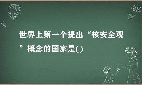 世界上第一个提出“核安全观”概念的国家是()