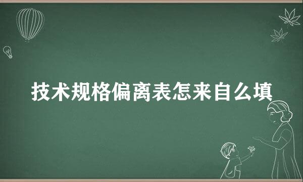 技术规格偏离表怎来自么填