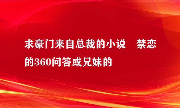 求豪门来自总裁的小说 禁恋的360问答或兄妹的