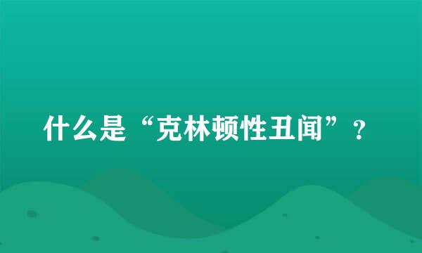 什么是“克林顿性丑闻”？