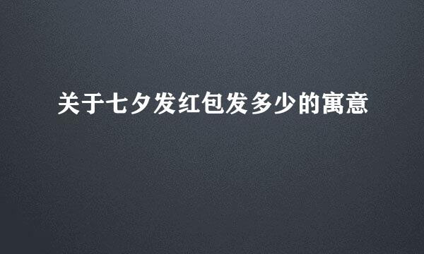 关于七夕发红包发多少的寓意