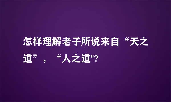 怎样理解老子所说来自“天之道”，“人之道