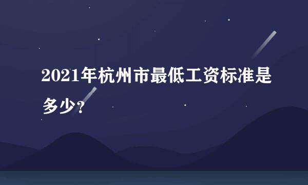 2021年杭州市最低工资标准是多少？