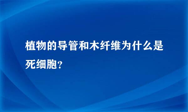 植物的导管和木纤维为什么是死细胞？