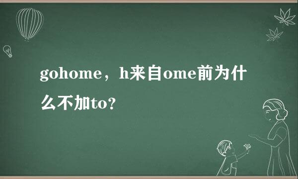 gohome，h来自ome前为什么不加to？