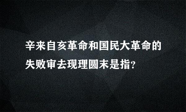 辛来自亥革命和国民大革命的失败审去现理圆末是指？