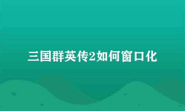 三国群英传2如何窗口化