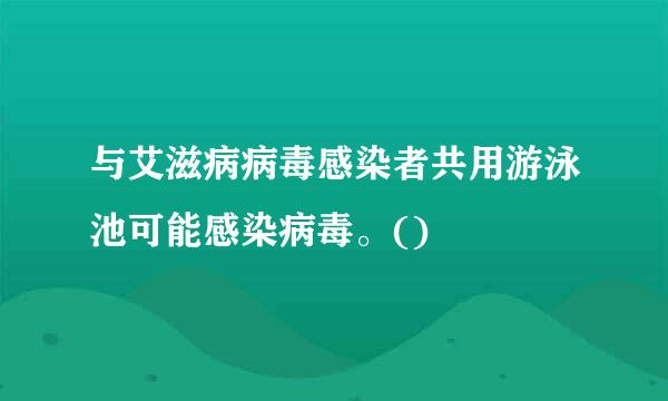 与艾滋病病毒感染者共用游泳池可能感染病毒。()