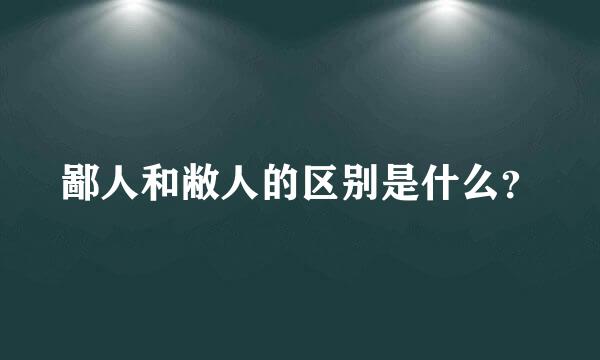 鄙人和敝人的区别是什么？